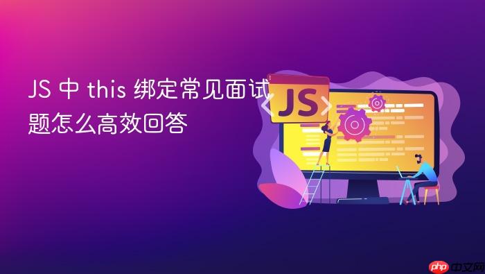 js 中 this 绑定常见面试题怎么高效回答