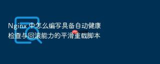nginx 中怎么编写具备自动健康检查与回滚能力的平滑重载脚本