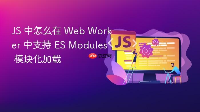 js 中怎么在 web worker 中支持 es modules 模块化加载