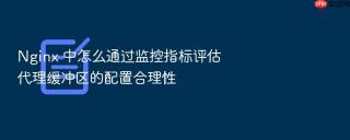 nginx 中怎么通过监控指标评估代理缓冲区的配置合理性