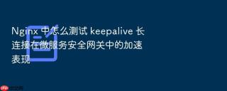nginx 中怎么测试 keepalive 长连接在微服务安全网关中的加速表现