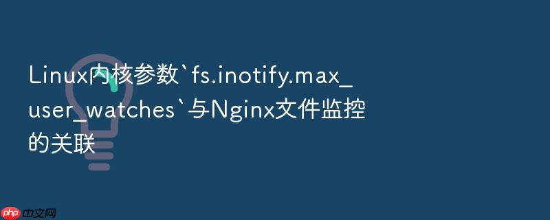 linux内核参数`fs.inotify.max_user_watches`与nginx文件监控的关联