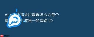 Vue 3 中请求拦截器怎么为每个请求自动生成唯一的追踪 ID