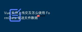 vue 文件上传交互怎么使用 formdata 发送文件数据