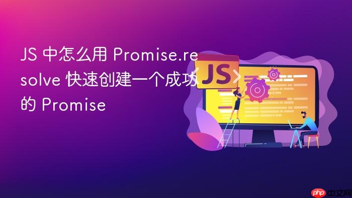 js 中怎么用 promise.resolve 快速创建一个成功的 promise