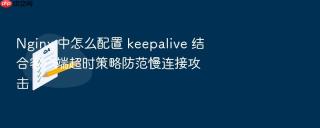 nginx 中怎么配置 keepalive 结合客户端超时策略防范慢连接攻击