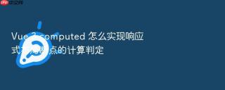 Vue 3 computed 怎么实现响应式布局断点的计算判定
