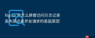 nginx 中怎么排查访问日志记录丢失部分高并发请求的底层原因