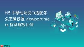 h5 中移动端视口适配怎么正确设置 viewport meta 标签缩放比例