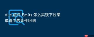 Vue 组件 Emits 怎么实现下拉菜单选中的事件回调