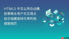 html5 中怎么用自动播放策略与用户交互埋点结合构建高转化率的视频营销页