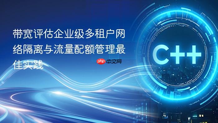 带宽评估企业级多租户网络隔离与流量配额管理最佳实践