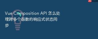 vue composition api 怎么处理跨多个函数的响应式状态同步