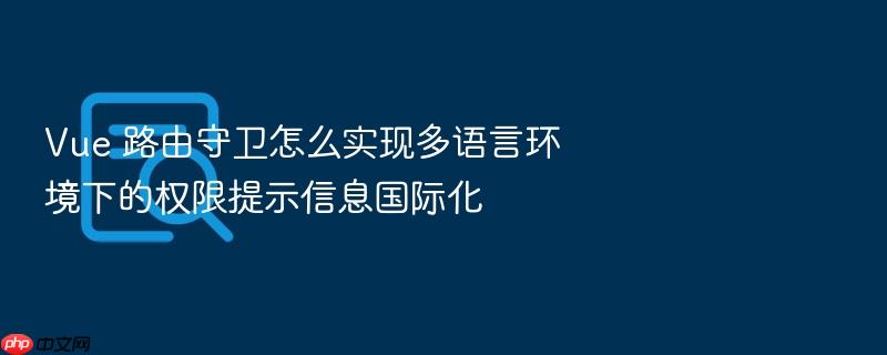 vue 路由守卫怎么实现多语言环境下的权限提示信息国际化