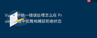 Vue 3 中统一错误处理怎么在 Promise 链中优雅地捕获拒绝状态