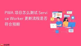 pwa 项目怎么测试 service worker 更新流程是否符合预期