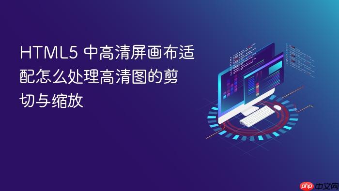 html5 中高清屏画布适配怎么处理高清图的剪切与缩放