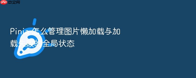 pinia 怎么管理图片懒加载与加载失败的全局状态