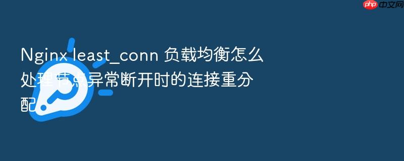 nginx least_conn 负载均衡怎么处理节点异常断开时的连接重分配