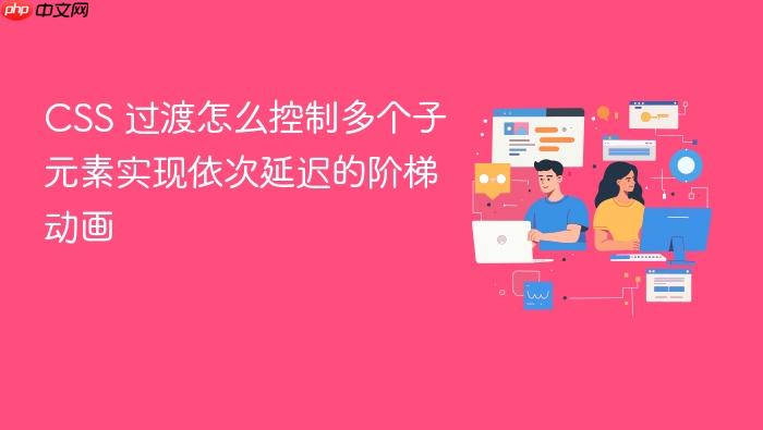 css 过渡怎么控制多个子元素实现依次延迟的阶梯动画
