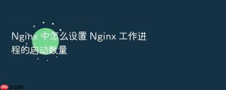 nginx 中怎么设置 nginx 工作进程的启动数量