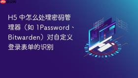 h5 中怎么处理密码管理器(如 1password、bitwarden)对自定义登录表单的识别
