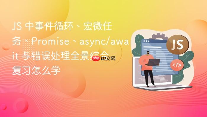 js 中事件循环、宏微任务、promise、async/await 与错误处理全景综合复习怎么学
