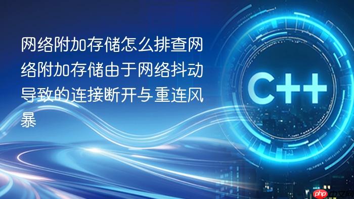 网络附加存储怎么排查网络附加存储由于网络抖动导致的连接断开与重连风暴