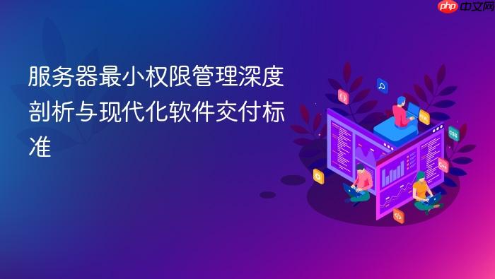 服务器最小权限管理深度剖析与现代化软件交付标准