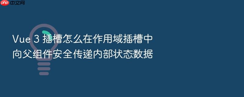 vue 3 插槽怎么在作用域插槽中向父组件安全传递内部状态数据