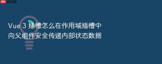 vue 3 插槽怎么在作用域插槽中向父组件安全传递内部状态数据