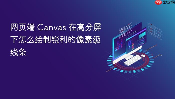 网页端 canvas 在高分屏下怎么绘制锐利的像素级线条