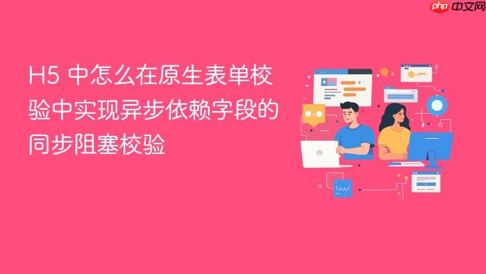 h5 中怎么在原生表单校验中实现异步依赖字段的同步阻塞校验