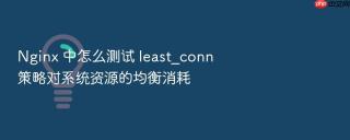 nginx 中怎么测试 least_conn 策略对系统资源的均衡消耗