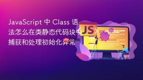 javascript 中 class 语法怎么在类静态代码块中捕获和处理初始化异常