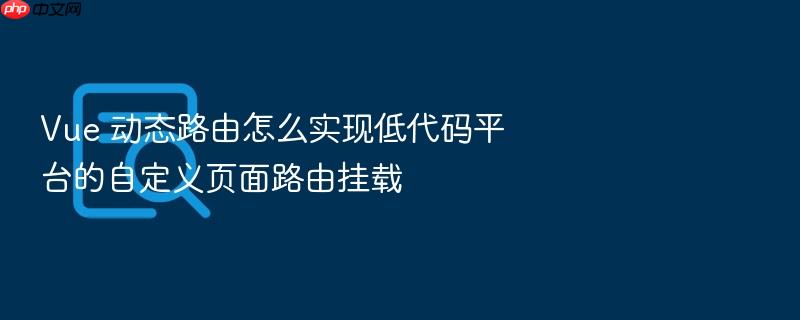 vue 动态路由怎么实现低代码平台的自定义页面路由挂载