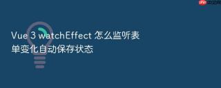 vue 3 watcheffect 怎么监听表单变化自动保存状态