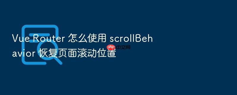 vue router 怎么使用 scrollbehavior 恢复页面滚动位置