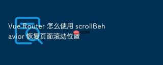 vue router 怎么使用 scrollbehavior 恢复页面滚动位置