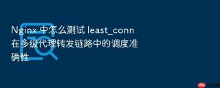 nginx 中怎么测试 least_conn 在多级代理转发链路中的调度准确性