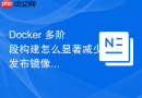 Docker 多阶段构建怎么显著减少发布镜像的体积大小