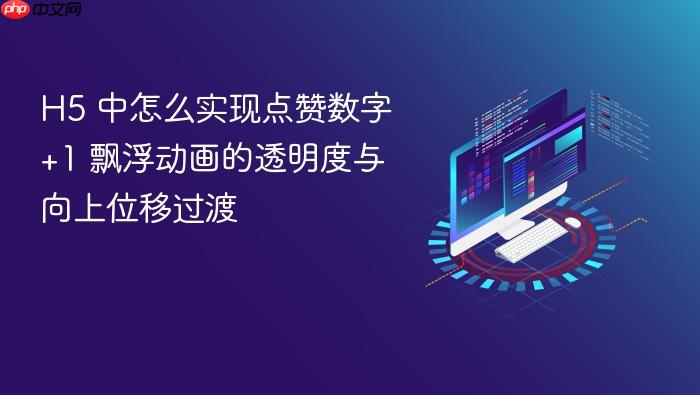 h5 中怎么实现点赞数字 +1 飘浮动画的透明度与向上位移过渡