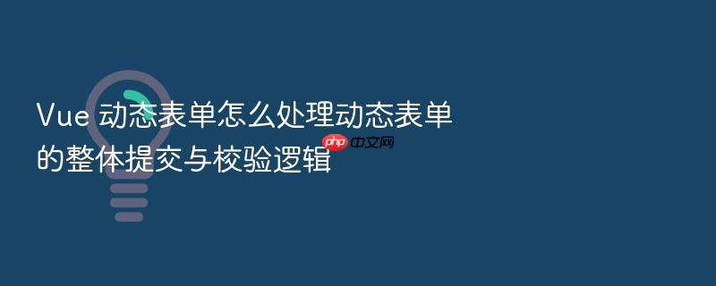 vue 动态表单怎么处理动态表单的整体提交与校验逻辑