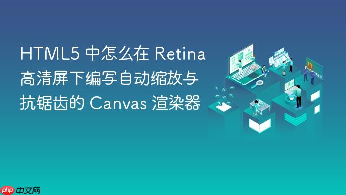 html5 中怎么在 retina 高清屏下编写自动缩放与抗锯齿的 canvas 渲染器