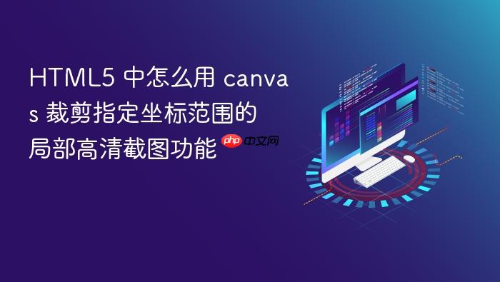 html5 中怎么用 canvas 裁剪指定坐标范围的局部高清截图功能