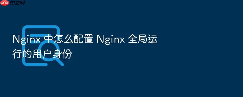 nginx 中怎么配置 nginx 全局运行的用户身份