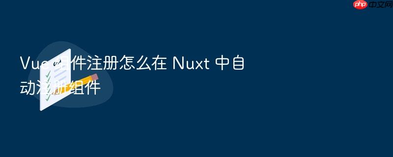 vue 组件注册怎么在 nuxt 中自动注册组件