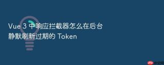 Vue 3 中响应拦截器怎么在后台静默刷新过期的 Token
