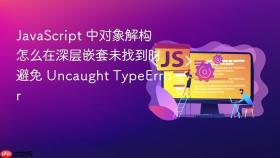 javascript 中对象解构怎么在深层嵌套未找到时避免 uncaught typeerror