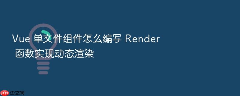 vue 单文件组件怎么编写 render 函数实现动态渲染